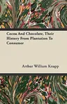 Cocoa and Chocolate, Their History from Plantation to Consumer