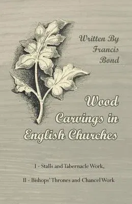 Wood Carvings in English Churches; I - Stalls and Tabernacle Work, II - Bishops' Thrones and Chancel Work