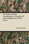 The Fathers of the Constitution; A Chronicle of the Establishment of the Union