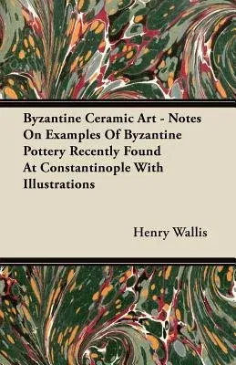 Byzantine Ceramic Art - Notes on Examples of Byzantine Pottery Recently Found at Constantinople with Illustrations