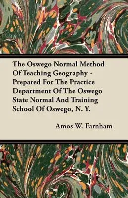 The Oswego Normal Method Of Teaching Geography - Prepared For The Practice Department Of The Oswego State Normal And Training School Of Oswego, N. Y.