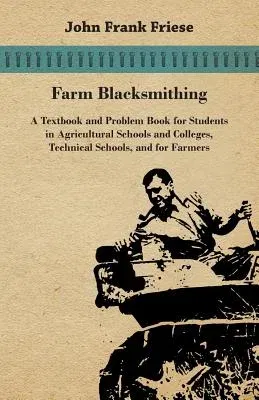 Farm Blacksmithing - A Textbook and Problem Book for Students in Agricultural Schools and Colleges, Technical Schools, and for Farmers