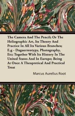 The Camera and the Pencil; Or, The Heliographic Art, its Theory and Practice in All its Various Branches; E.g - Daguerreotypy, Photography, Etc; Together