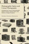 Photographic Optics and Colour Photography - Including the Camera, Kinematograph, Optical Lantern, and the Theory and Practice of Image Formation