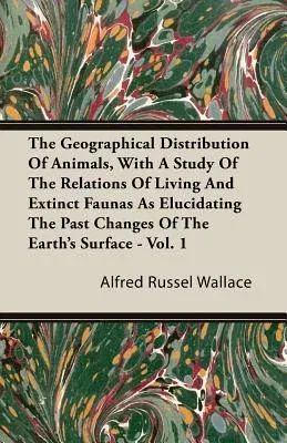 The Geographical Distribution of Animals, with a Study of the Relations of Living and Extinct Faunas as Elucidating the Past Changes of the Earth's Surfac