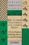 How to Grow Vegetables and Garden Herbs - A Practical Handbook and Planting Table for the Vegatable Gardener