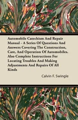 Automobile Catechism and Repair Manual - A Series of Questions and Answers Covering the Construction, Care, and Operation of Automobiles. Also Complet