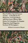 How to Write Special Feature Articles - A Handbook for Reporters, Correspondents and Free-Lance Writers Who Desire to Contribute to Popular Magazines