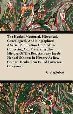 The Henkel Memorial, Historical, Genealogical, and Biographical - A Serial Publication Devoted to Collecting and Preserving the History of the Rev. an