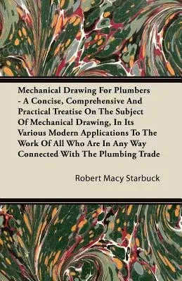 Mechanical Drawing for Plumbers - A Concise, Comprehensive and Practical Treatise on the Subject of Mechanical Drawing, in Its Various Modern Applicat