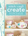 101 Ways to Stitch, Craft, Create Vintage: Quick & Easy Projects to Make for Your Vintage Lifestyle