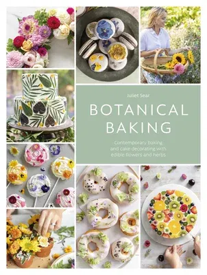 Botanical Baking: Contemporary Baking and Cake Decorating with Edible Flowers and Herbs