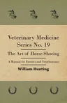 Veterinary Medicine Series No. 19 - The Art Of Horse-Shoeing - A Manual For Farriers And Veterinarians