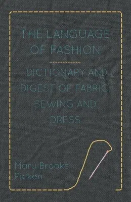 The Language of Fashion - Dictionary and Digest of Fabric, Sewing and Dress