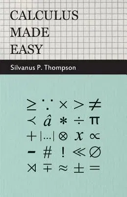 Calculus Made Easy: Being a Very-Simplest Introduction to Those Beautiful Methods of Reckoning Which Are Generally Called by the Terrifyin