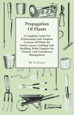 Propagation of Plants - A Complete Guide for Professional and Amateur Growers of Plants by Seeds, Layers, Grafting and Budding, with Chapters on Nurse