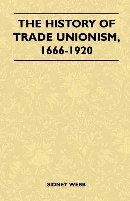 The History Of Trade Unionism, 1666-1920