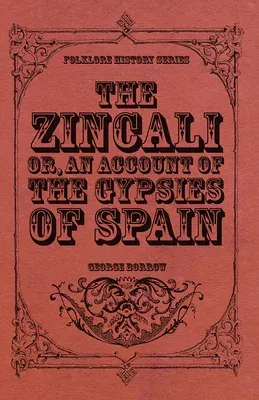 The Zincali - Or, an Account of the Gypsies of Spain