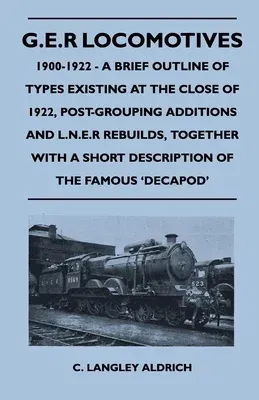 G.E.R Locomotives, 1900-1922 - A Brief Outline of Types Existing at the Close of 1922, Post-Grouping Additions and L.N.E.R Rebuilds, Together With a S