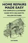 Home Repairs Made Easy - The Complete Illustrated Guide with 2056 Easy-To-Follow Pictures