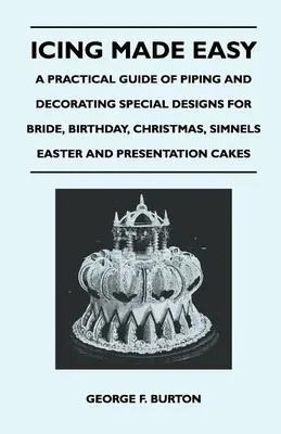 Icing Made Easy - A Practical Guide of Piping and Decorating Special Designs for Bride, Birthday, Christmas, Simnels Easter and Presentation Cakes