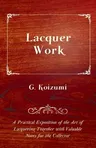 Lacquer Work - A Practical Exposition of the Art of Lacquering Together with Valuable Notes for the Collector