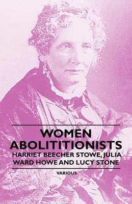 Women Abolitionists - Harriet Beecher Stowe, Julia Ward Howe and Lucy Stone