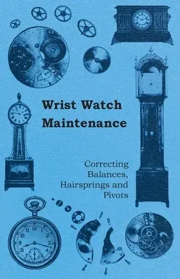 Wrist Watch Maintenance - Correcting Balances, Hairsprings and Pivots