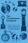 The Clockmakers Company - A History of the London Guild of Clockmakers Including Biographies of Famous Members