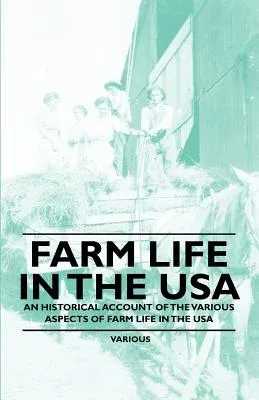 Farm Life in the USA - An Historical Account of the Various Aspects of Farm Life in the USA