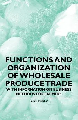 Functions and Organization of Wholesale Produce Trade - With Information on Business Methods for Farmers