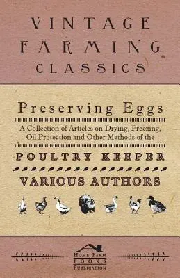 Preserving Eggs - A Collection of Articles on Drying, Freezing, Oil Protection and Other Methods of the Poultry Keeper