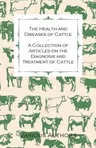 The Health and Diseases of Cattle - A Collection of Articles on the Diagnosis and Treatment of Cattle