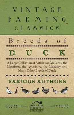 Breeds of Duck - A Large Collection of Articles on Mallards, the Mandarin, the Aylesbury, the Muscovy and Many Other Breeds of Duck