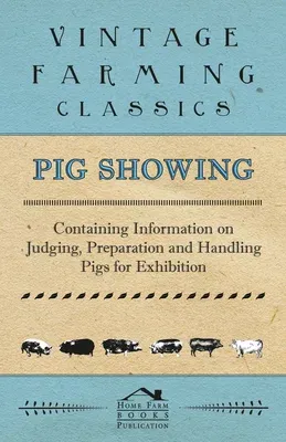 Pig Showing - Containing Information on Judging, Preparation and Handling Pigs for Exhibition