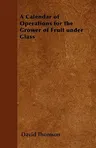 A Calendar of Operations for the Grower of Fruit Under Glass