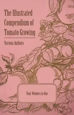 The Illustrated Compendium of Tomato Growing - Five Volumes in One