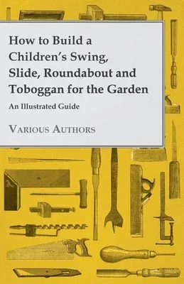 How to Build a Children's Swing, Slide, Roundabout and Toboggan for the Garden - An Illustrated Guide