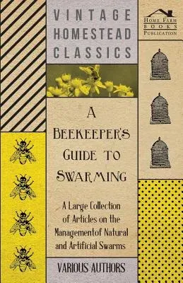 A Beekeeper's Guide to Swarming - A Large Collection of Articles on the Management of Natural and Artificial Swarms