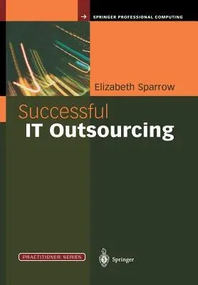 Successful It Outsourcing: From Choosing a Provider to Managing the Project (Softcover Reprint of the Original 1st 2003)