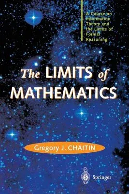 The Limits of Mathematics: A Course on Information Theory and the Limits of Formal Reasoning (Softcover Reprint of the Original 1st 2003)