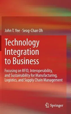 Technology Integration to Business: Focusing on Rfid, Interoperability, and Sustainability for Manufacturing, Logistics, and Supply Chain Management