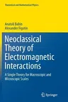 Neoclassical Theory of Electromagnetic Interactions: A Single Theory for Macroscopic and Microscopic Scales (Softcover Reprint of the Original 1st 201