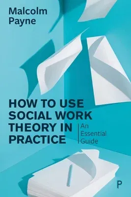 How to Use Social Work Theory in Practice: An Essential Guide