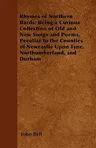 Rhymes of Northern Bards: Being a Curious Collection of Old and New Songs and Poems, Peculiar to the Counties of Newcastle Upon Tyne, Northumberland,