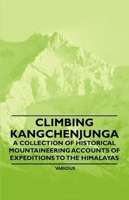 Climbing Kangchenjunga - A Collection of Historical Mountaineering Accounts of Expeditions to the Himalayas