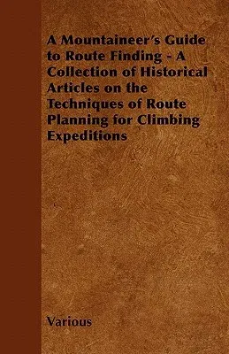 A Mountaineer's Guide to Route Finding - A Collection of Historical Articles on the Techniques of Route Planning for Climbing Expeditions