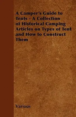 A Camper's Guide to Tents - A Collection of Historical Camping Articles on Types of Tent and How to Construct Them