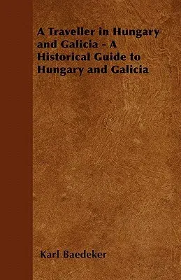 A Traveller in Hungary and Galicia - A Historical Guide to Hungary and Galicia