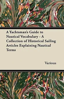 A Yachtsman's Guide to Nautical Vocabulary - A Collection of Historical Sailing Articles Explaining Nautical Terms